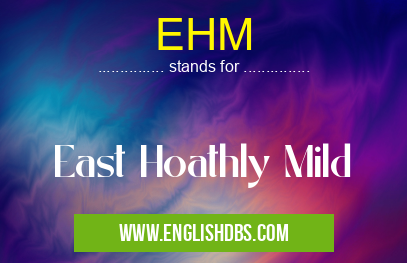 EHM means East Hoathly Mild EHM
