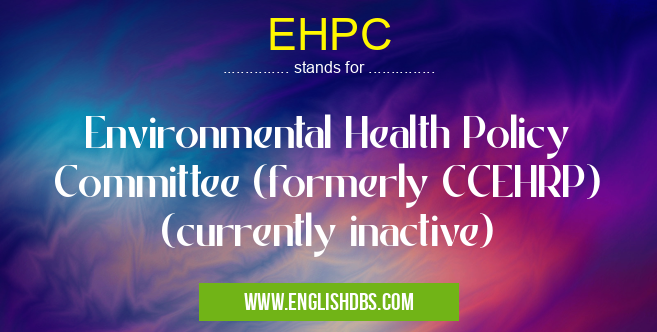 EHPC means Environmental Health Policy Committee (formerly CCEHRP) (currently inactive) EHPC