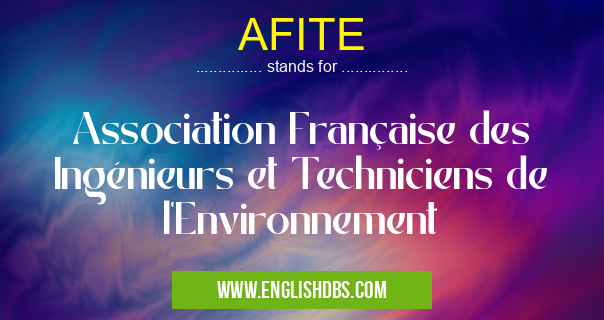 AFITE means Association Française des Ingénieurs et Techniciens de l'Environnement AFITE