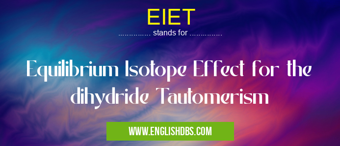 EIET means Equilibrium Isotope Effect for the dihydride Tautomerism EIET