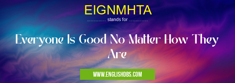 EIGNMHTA means Everyone Is Good No Matter How They Are EIGNMHTA