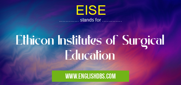 EISE means Ethicon Institutes of Surgical Education EISE