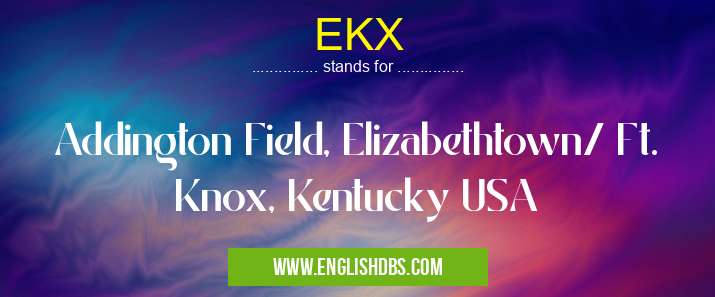 EKX means Addington Field, Elizabethtown/ Ft. Knox, Kentucky USA EKX