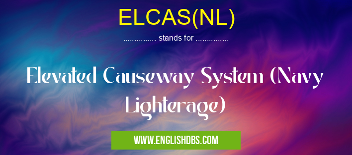 ELCAS(NL) means Elevated Causeway System (Navy Lighterage) ELCAS(NL)