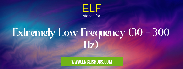 ELF means Extremely Low Frequency (30 - 300 Hz) ELF
