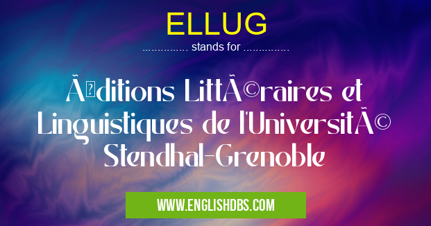 ELLUG means Éditions Littéraires et Linguistiques de l'Université Stendhal-Grenoble ELLUG