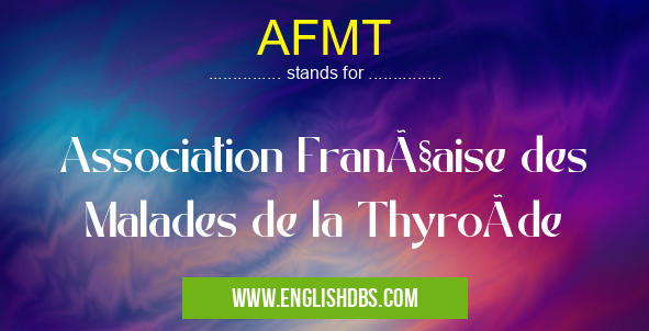 AFMT means Association Française des Malades de la Thyroïde AFMT