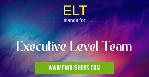 ELT means Executive Level Team ELT