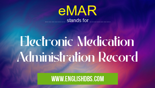 eMAR means Electronic Medication Administration Record eMAR
