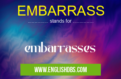 EMBARRASS means embarrasses EMBARRASS