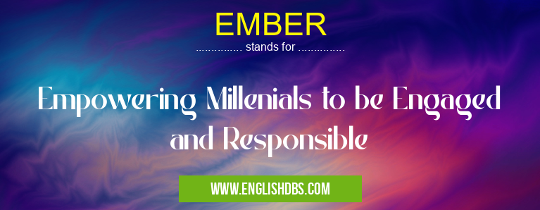 EMBER means Empowering Millenials to be Engaged and Responsible EMBER