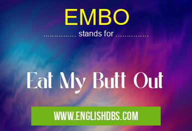 EMBO means Eat My Butt Out EMBO