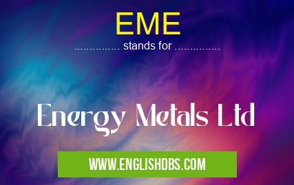 EME means Energy Metals Ltd EME