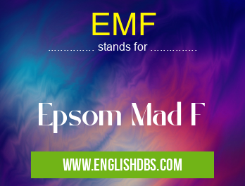 EMF means Epsom Mad F EMF
