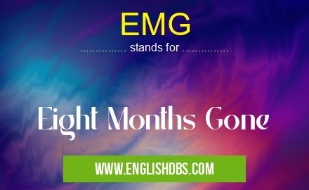 EMG means Eight Months Gone EMG