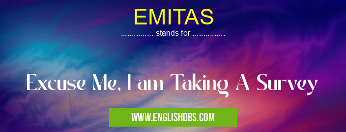 EMITAS means Excuse Me, I am Taking A Survey EMITAS