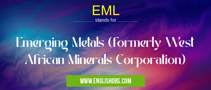 EML means Emerging Metals (formerly West African Minerals Corporation) EML