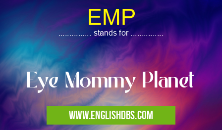 EMP means Eye Mommy Planet EMP