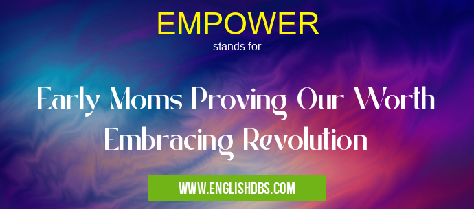 EMPOWER means Early Moms Proving Our Worth Embracing Revolution EMPOWER