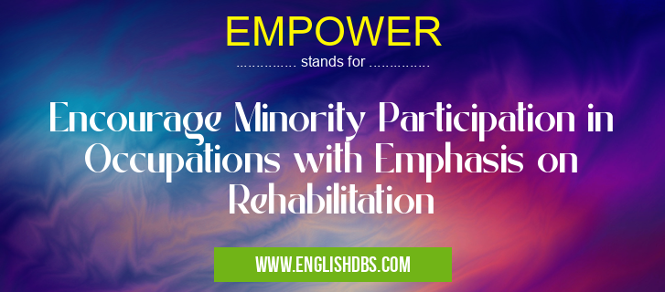 EMPOWER means Encourage Minority Participation in Occupations with Emphasis on Rehabilitation EMPOWER