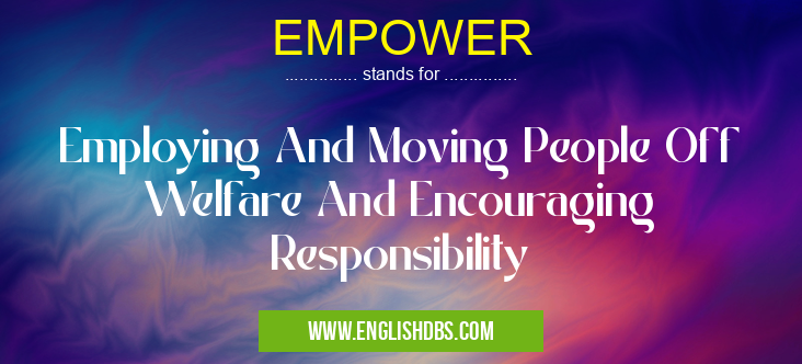 EMPOWER means Employing And Moving People Off Welfare And Encouraging Responsibility EMPOWER