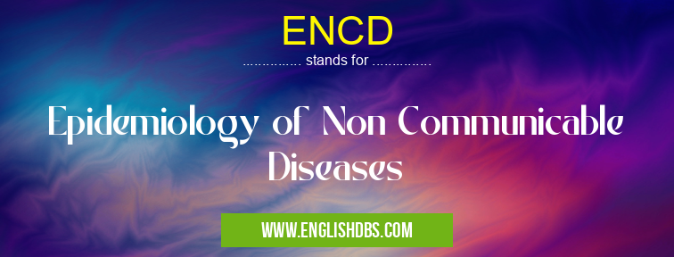 ENCD means Epidemiology of Non Communicable Diseases ENCD