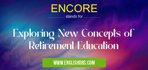 ENCORE means Exploring New Concepts of Retirement Education ENCORE