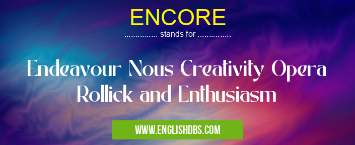 ENCORE means Endeavour Nous Creativity Opera Rollick and Enthusiasm ENCORE