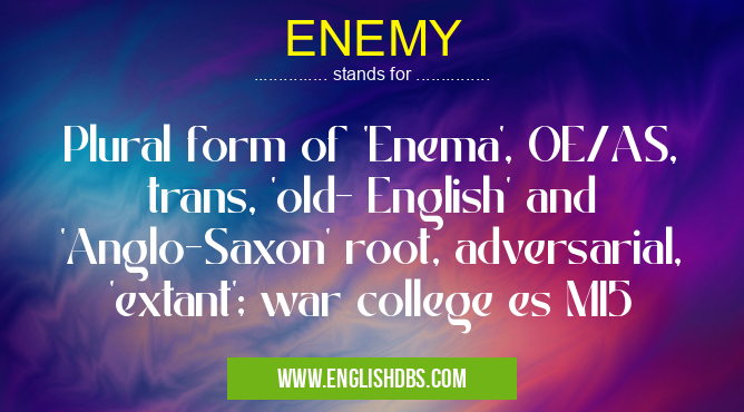 ENEMY means Plural form of 'Enema', OE/AS, trans, 'old- English' and 'Anglo-Saxon' root, adversarial, 'extant'; war college es MI5 ENEMY