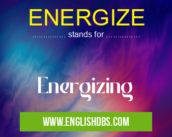 ENERGIZE means Energizing ENERGIZE