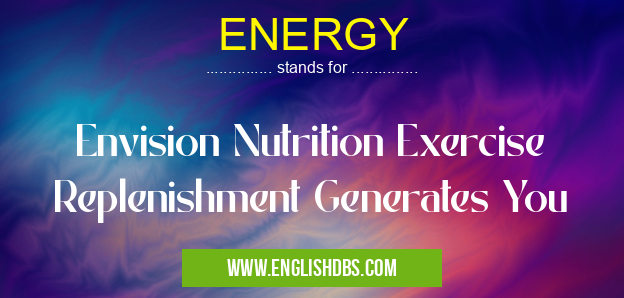 ENERGY means Envision Nutrition Exercise Replenishment Generates You ENERGY