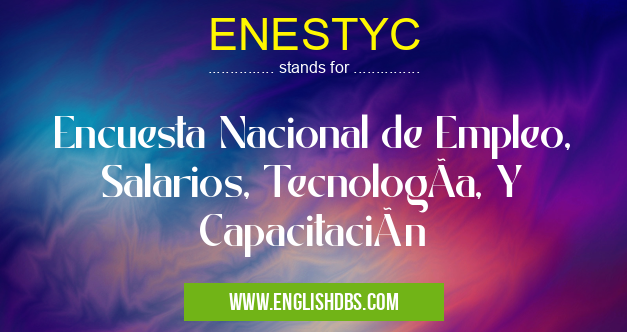 ENESTYC means Encuesta Nacional de Empleo, Salarios, TecnologÃa, Y Capacitación ENESTYC