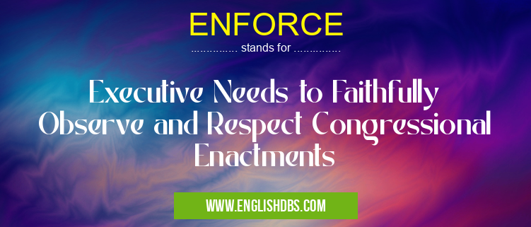 ENFORCE means Executive Needs to Faithfully Observe and Respect Congressional Enactments ENFORCE