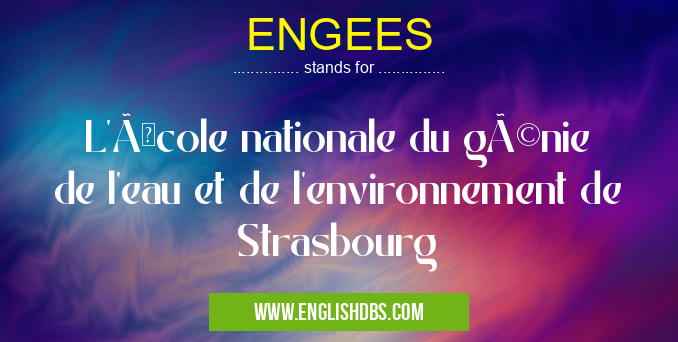 ENGEES means L'École nationale du génie de l'eau et de l'environnement de Strasbourg ENGEES