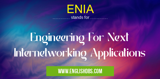 ENIA means Engineering For Next Internetworking Applications ENIA