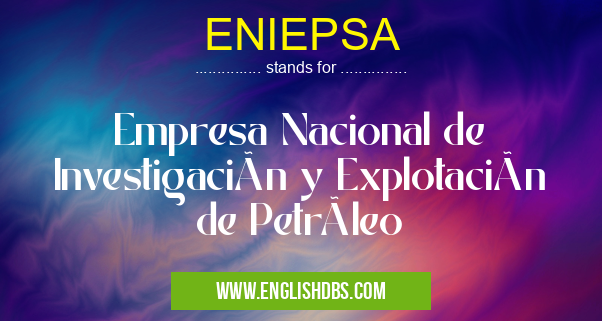 ENIEPSA means Empresa Nacional de Investigación y Explotación de Petróleo ENIEPSA