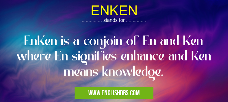 ENKEN means EnKen is a conjoin of En and Ken where En signifies enhance and Ken means knowledge. ENKEN