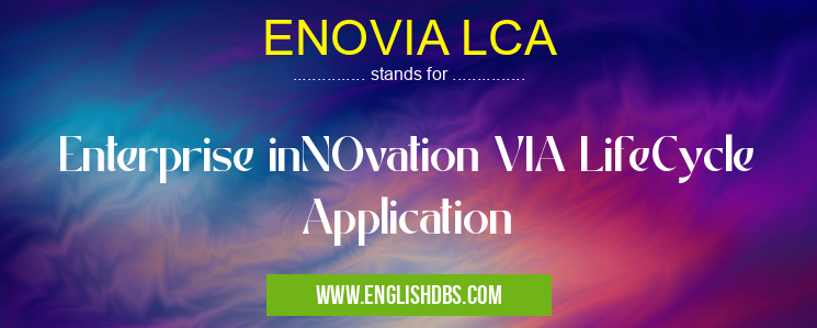ENOVIA LCA means Enterprise inNOvation VIA LifeCycle Application ENOVIA LCA