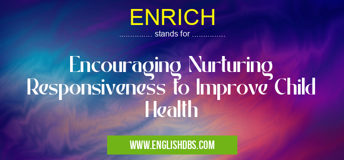 ENRICH means Encouraging Nurturing Responsiveness to Improve Child Health ENRICH