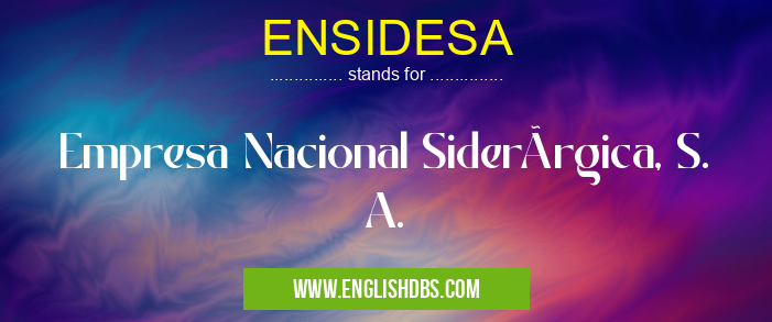 ENSIDESA means Empresa Nacional Siderúrgica, S. A. ENSIDESA