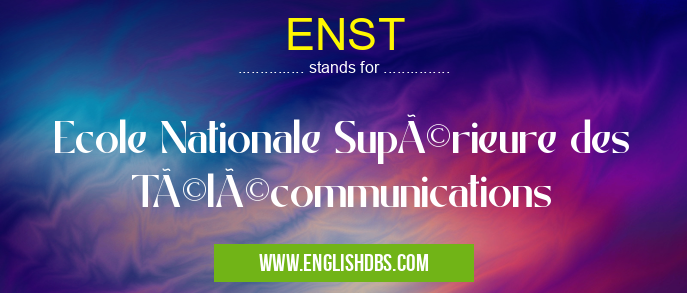 ENST means Ecole Nationale Supérieure des Télécommunications ENST