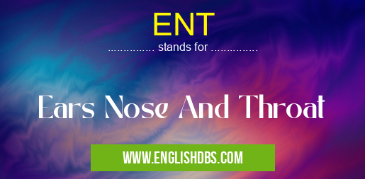 ENT means Ears Nose And Throat ENT