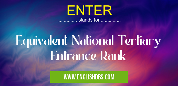 ENTER means Equivalent National Tertiary Entrance Rank ENTER