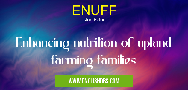 ENUFF means Enhancing nutrition of upland farming families ENUFF