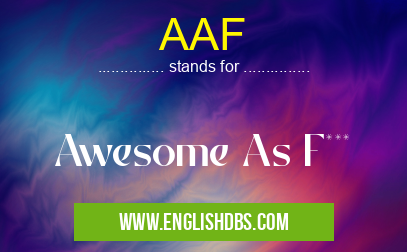 AAF means Awesome As F*** AAF