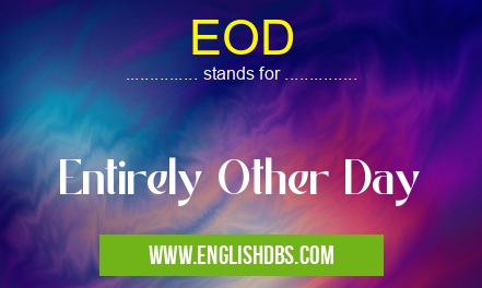 EOD means Entirely Other Day EOD