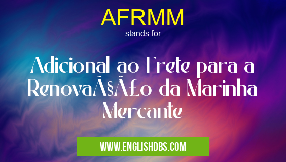 AFRMM means Adicional ao Frete para a Renovação da Marinha Mercante AFRMM