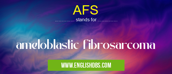 AFS means ameloblastic fibrosarcoma AFS