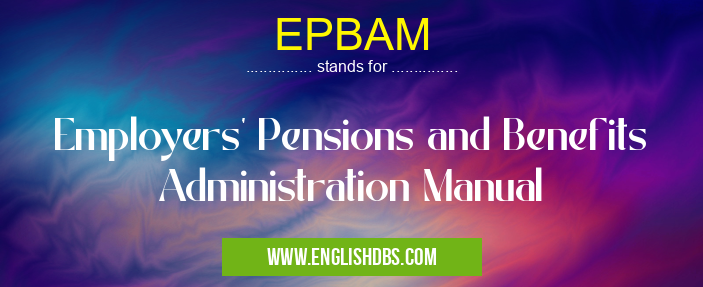 EPBAM means Employers' Pensions and Benefits Administration Manual EPBAM