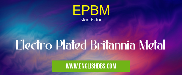 EPBM means Electro Plated Britannia Metal EPBM